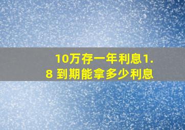 10万存一年利息1.8 到期能拿多少利息